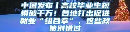 中国发布丨高校毕业生规模破千万！各地打出促进就业“组合拳”，这些政策别错过