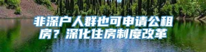 非深户人群也可申请公租房？深化住房制度改革