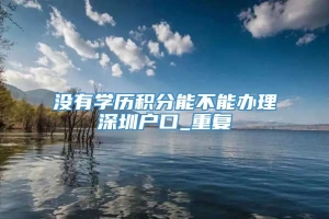 没有学历积分能不能办理深圳户口_重复