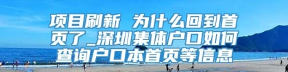 项目刷新 为什么回到首页了_深圳集体户口如何查询户口本首页等信息