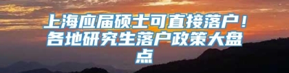 上海应届硕士可直接落户！各地研究生落户政策大盘点