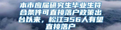 本市应届研究生毕业生符合条件可直接落户政策出台以来，松江356人有望直接落户