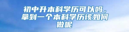 初中升本科学历可以吗，拿到一个本科学历该如何做呢