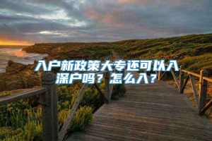 入户新政策大专还可以入深户吗？怎么入？