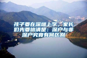 孩子要在深圳上学，家长们先要搞清楚：深户与非深户究竟有何区别