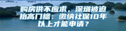 购房供不应求，深圳被迫抬高门槛：缴纳社保10年以上才能申请？