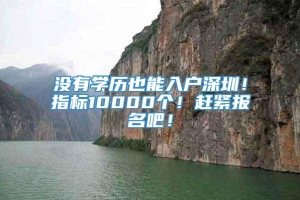 没有学历也能入户深圳！指标10000个！赶紧报名吧！