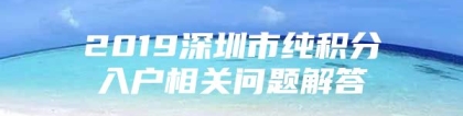 2019深圳市纯积分入户相关问题解答