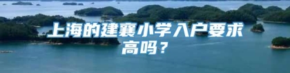 上海的建襄小学入户要求高吗？