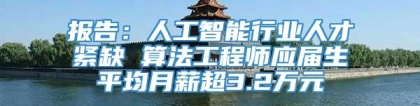 报告：人工智能行业人才紧缺 算法工程师应届生平均月薪超3.2万元