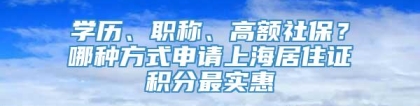 学历、职称、高额社保？哪种方式申请上海居住证积分最实惠