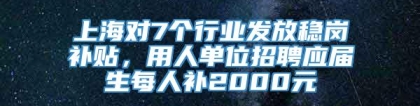 上海对7个行业发放稳岗补贴，用人单位招聘应届生每人补2000元