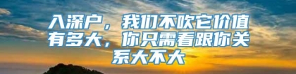 入深户，我们不吹它价值有多大，你只需看跟你关系大不大