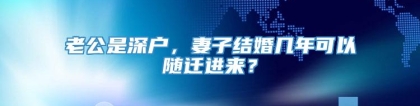 老公是深户，妻子结婚几年可以随迁进来？