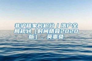 非沪籍家长积分／落户全局规划（时间精算2020版），莫辜负