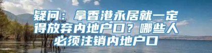 疑问：拿香港永居就一定得放弃内地户口？哪些人必须注销内地户口