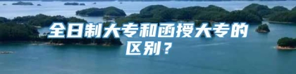 全日制大专和函授大专的区别？