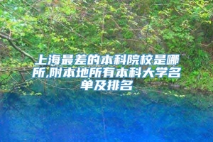 上海最差的本科院校是哪所,附本地所有本科大学名单及排名