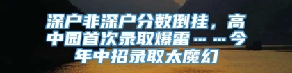 深户非深户分数倒挂，高中园首次录取爆雷……今年中招录取太魔幻