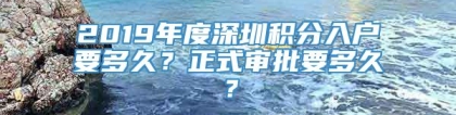 2019年度深圳积分入户要多久？正式审批要多久？