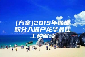 [方案]2015年深圳积分入深户龙华最佳工种解读