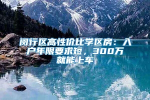 闵行区高性价比学区房：入户年限要求短，300万就能上车