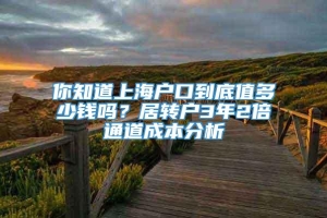 你知道上海户口到底值多少钱吗？居转户3年2倍通道成本分析