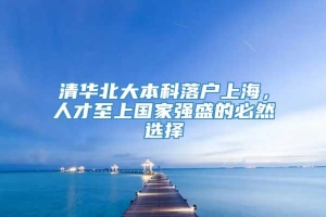 清华北大本科落户上海，人才至上国家强盛的必然选择