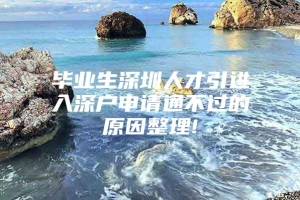 毕业生深圳人才引进入深户申请通不过的原因整理!