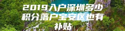 2019入户深圳多少积分落户宝安区也有补贴