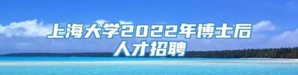 上海大学2022年博士后人才招聘