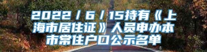 2022／6／15持有《上海市居住证》人员申办本市常住户口公示名单