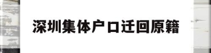 深圳集体户口迁回原籍(深圳集体户口迁回原籍流程)