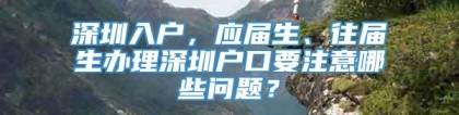 深圳入户，应届生、往届生办理深圳户口要注意哪些问题？