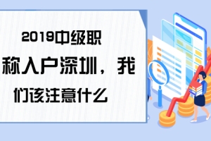 2019中级职称入户深圳，我们该注意什么