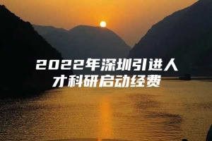 2022年深圳引进人才科研启动经费