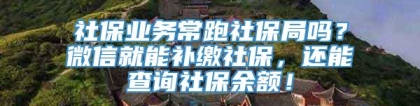 社保业务常跑社保局吗？微信就能补缴社保，还能查询社保余额！