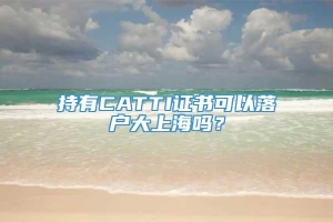 持有CATTI证书可以落户大上海吗？