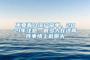 不要看入深户简单，2021年注意，很多人在这两件事情上栽跟头