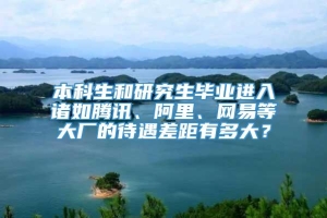 本科生和研究生毕业进入诸如腾讯、阿里、网易等大厂的待遇差距有多大？