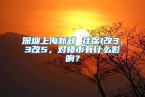 深圳上海新政 社保1改3，3改5，对楼市有什么影响？