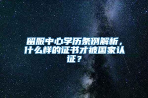 留服中心学历条例解析，什么样的证书才被国家认证？