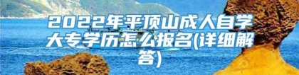 2022年平顶山成人自学大专学历怎么报名(详细解答)