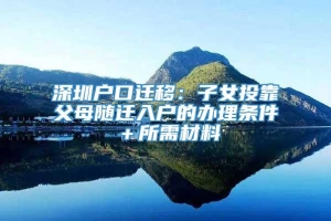 深圳户口迁移：子女投靠父母随迁入户的办理条件＋所需材料