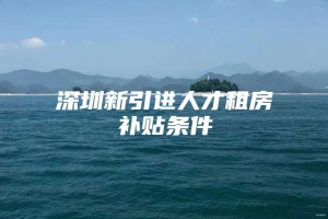 深圳新引进人才租房补贴条件