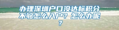 办理深圳户口没达标积分不够怎么入户？怎么办呢？