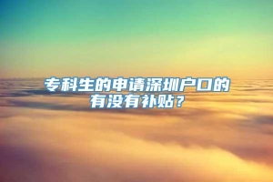 专科生的申请深圳户口的有没有补贴？