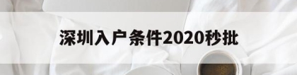 深圳入户条件2020秒批(2020深圳核准制入户条件)