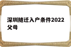 深圳随迁入户条件2022父母(深圳父母随迁入户条件2021新规定)