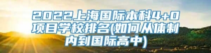 2022上海国际本科4+0项目学校排名(如何从体制内到国际高中)